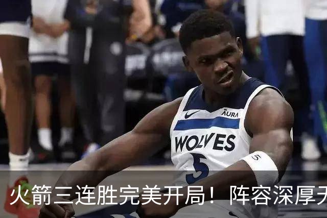 火箭三连胜完美开局！阵容深厚无弱点&年龄合适 若健康冲冠不是梦